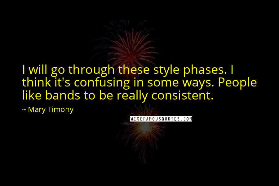 Mary Timony Quotes: I will go through these style phases. I think it's confusing in some ways. People like bands to be really consistent.