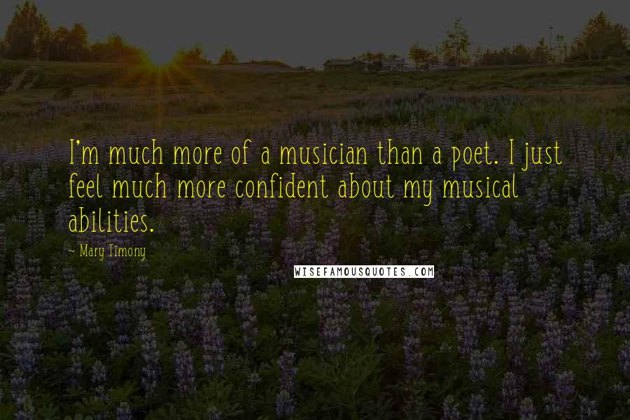 Mary Timony Quotes: I'm much more of a musician than a poet. I just feel much more confident about my musical abilities.