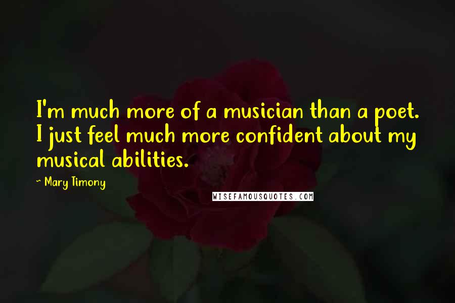 Mary Timony Quotes: I'm much more of a musician than a poet. I just feel much more confident about my musical abilities.