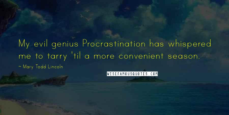 Mary Todd Lincoln Quotes: My evil genius Procrastination has whispered me to tarry 'til a more convenient season.