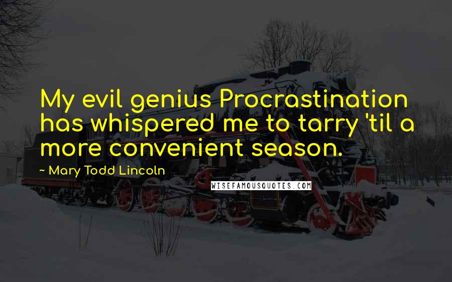 Mary Todd Lincoln Quotes: My evil genius Procrastination has whispered me to tarry 'til a more convenient season.