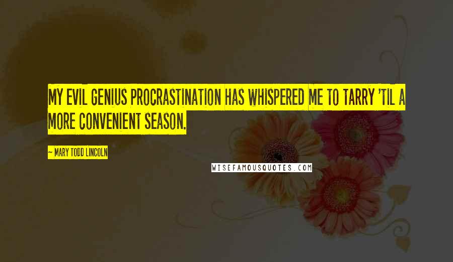 Mary Todd Lincoln Quotes: My evil genius Procrastination has whispered me to tarry 'til a more convenient season.