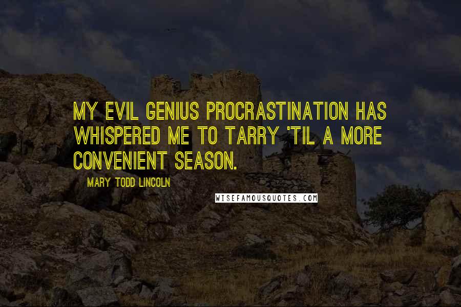 Mary Todd Lincoln Quotes: My evil genius Procrastination has whispered me to tarry 'til a more convenient season.