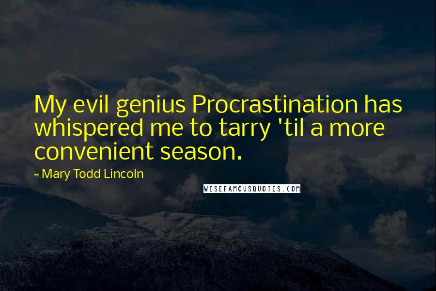 Mary Todd Lincoln Quotes: My evil genius Procrastination has whispered me to tarry 'til a more convenient season.