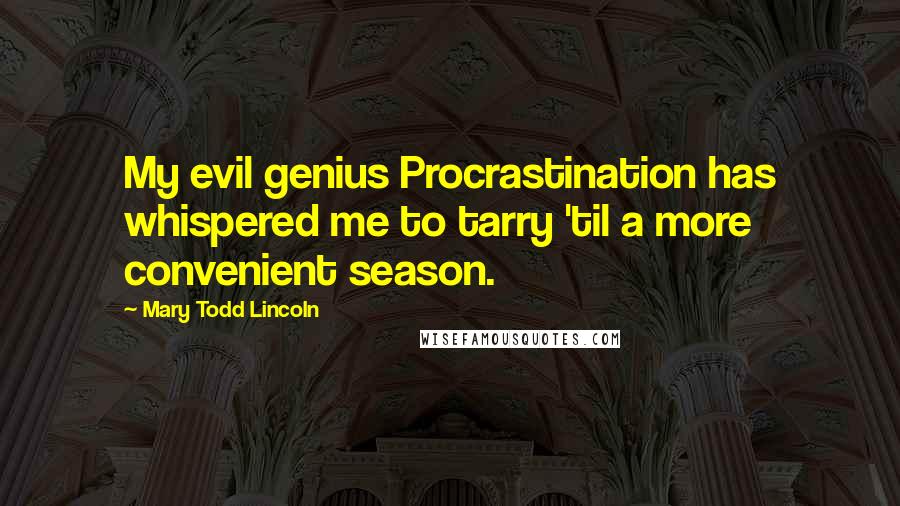 Mary Todd Lincoln Quotes: My evil genius Procrastination has whispered me to tarry 'til a more convenient season.