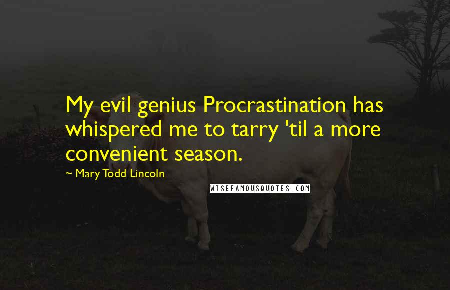 Mary Todd Lincoln Quotes: My evil genius Procrastination has whispered me to tarry 'til a more convenient season.