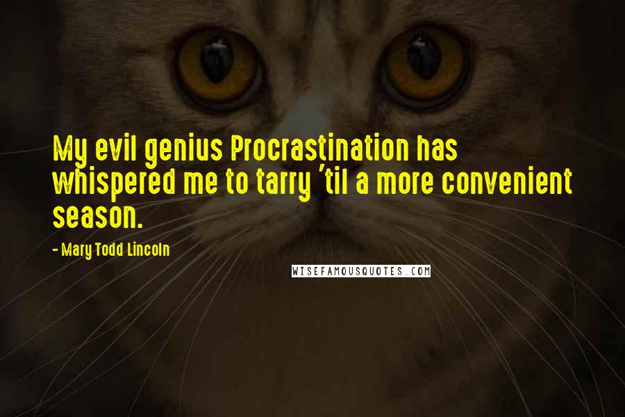 Mary Todd Lincoln Quotes: My evil genius Procrastination has whispered me to tarry 'til a more convenient season.