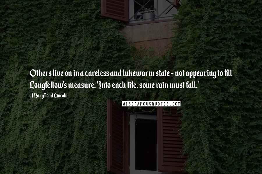 Mary Todd Lincoln Quotes: Others live on in a careless and lukewarm state - not appearing to fill Longfellow's measure: 'Into each life, some rain must fall.'