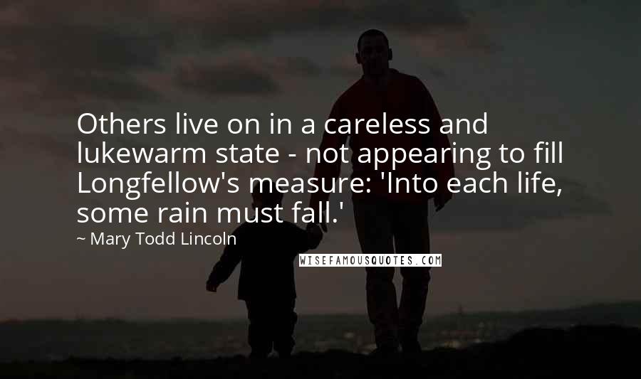 Mary Todd Lincoln Quotes: Others live on in a careless and lukewarm state - not appearing to fill Longfellow's measure: 'Into each life, some rain must fall.'