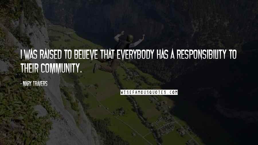 Mary Travers Quotes: I was raised to believe that everybody has a responsibility to their community.