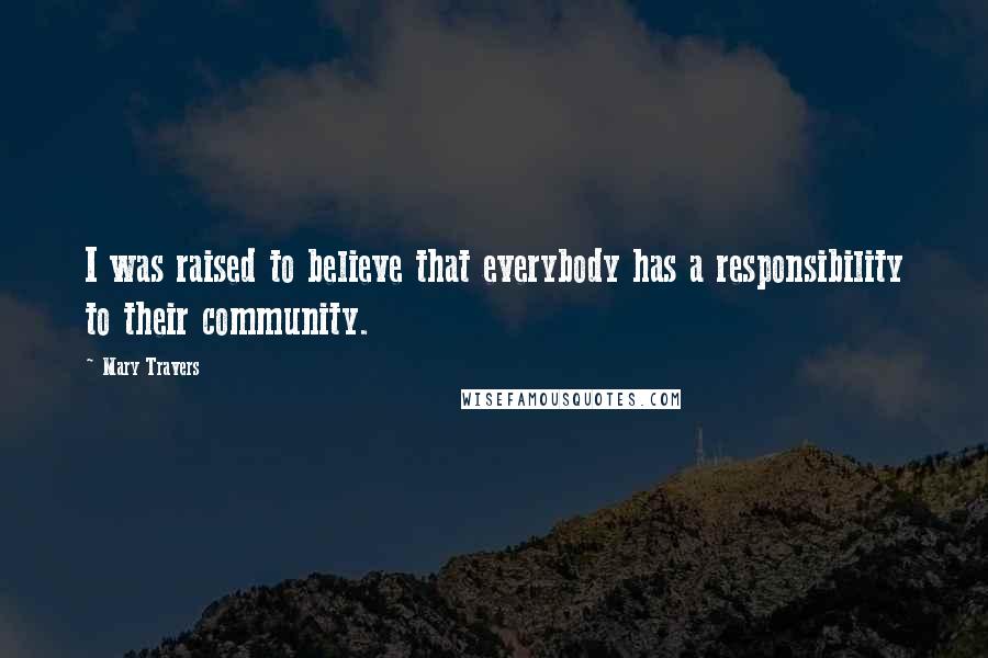 Mary Travers Quotes: I was raised to believe that everybody has a responsibility to their community.