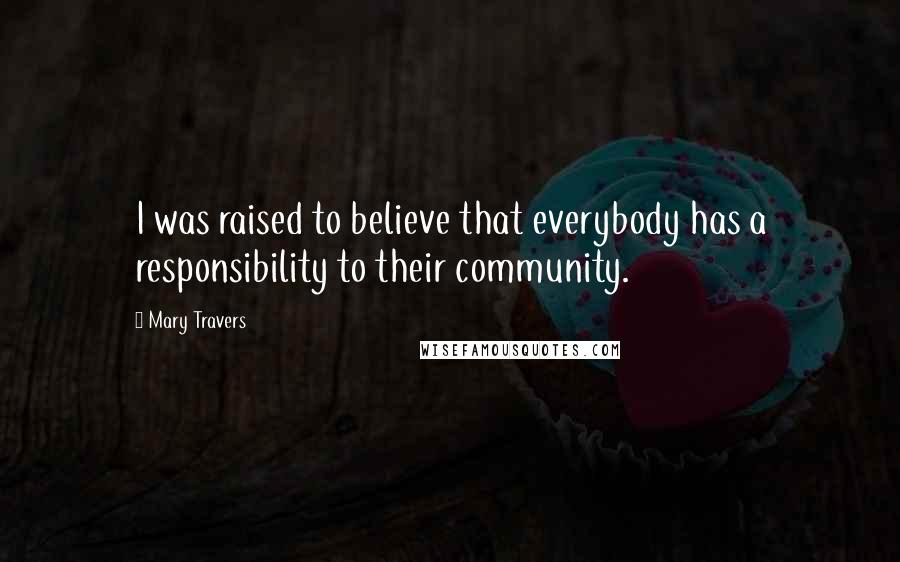 Mary Travers Quotes: I was raised to believe that everybody has a responsibility to their community.