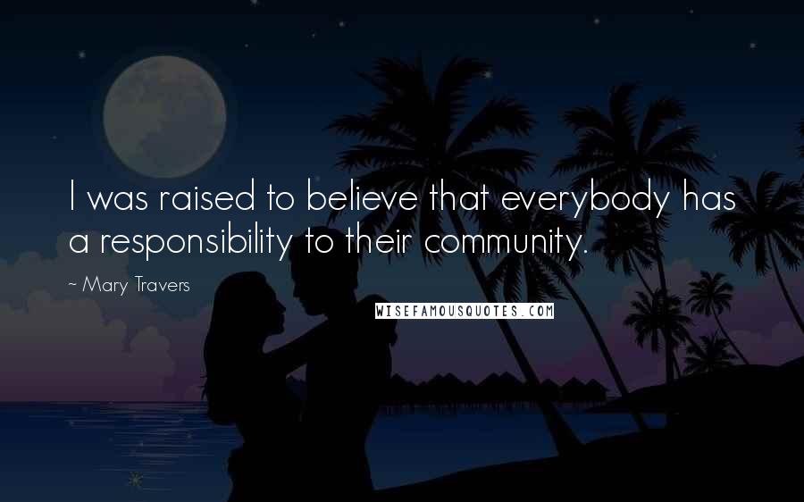 Mary Travers Quotes: I was raised to believe that everybody has a responsibility to their community.