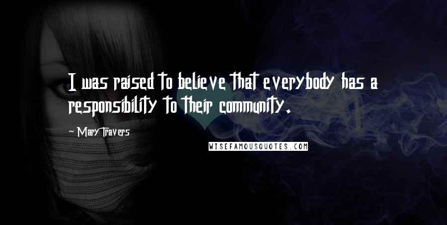 Mary Travers Quotes: I was raised to believe that everybody has a responsibility to their community.