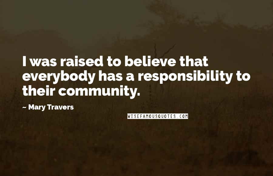 Mary Travers Quotes: I was raised to believe that everybody has a responsibility to their community.