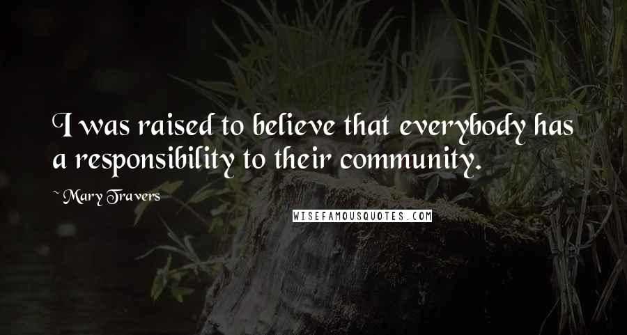 Mary Travers Quotes: I was raised to believe that everybody has a responsibility to their community.