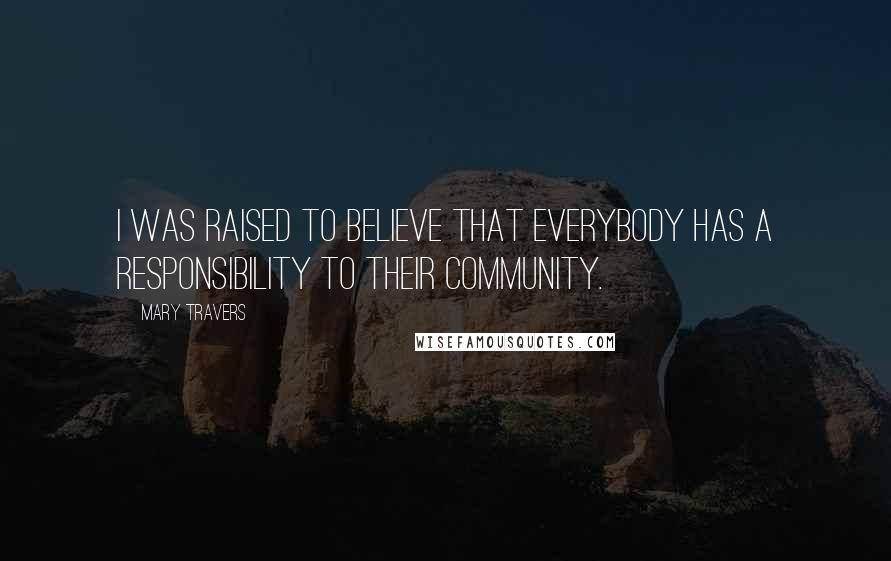 Mary Travers Quotes: I was raised to believe that everybody has a responsibility to their community.