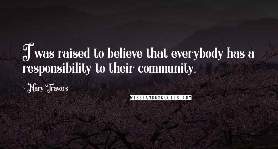 Mary Travers Quotes: I was raised to believe that everybody has a responsibility to their community.