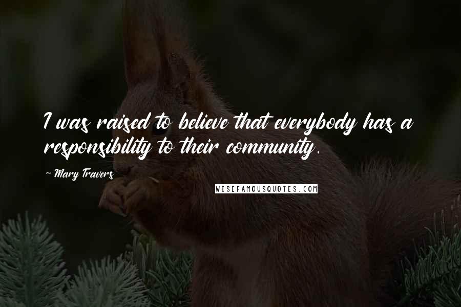 Mary Travers Quotes: I was raised to believe that everybody has a responsibility to their community.