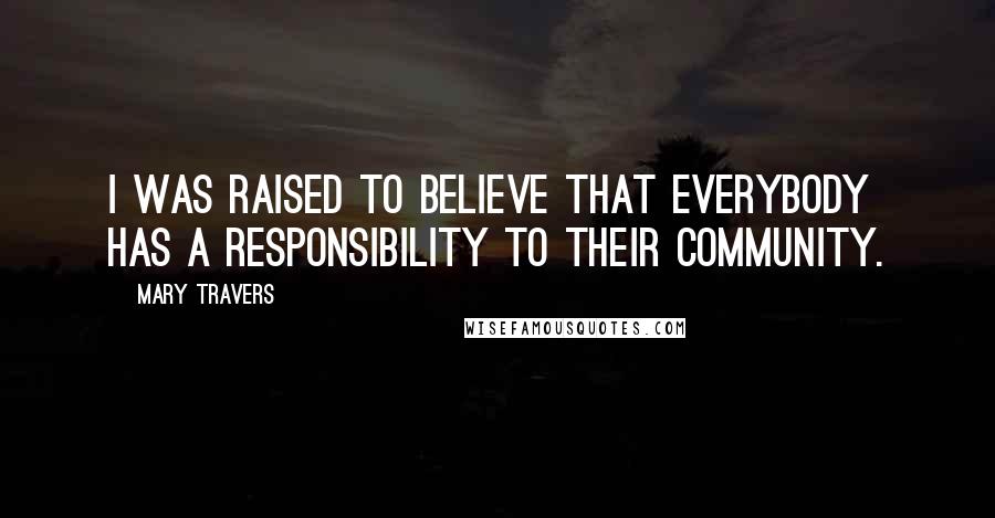 Mary Travers Quotes: I was raised to believe that everybody has a responsibility to their community.