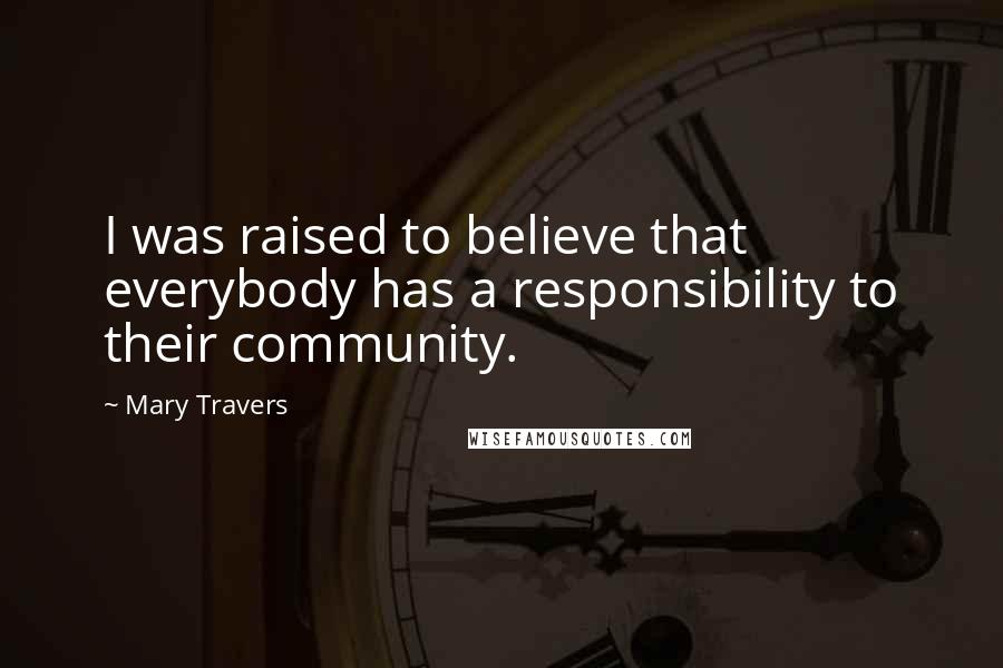 Mary Travers Quotes: I was raised to believe that everybody has a responsibility to their community.