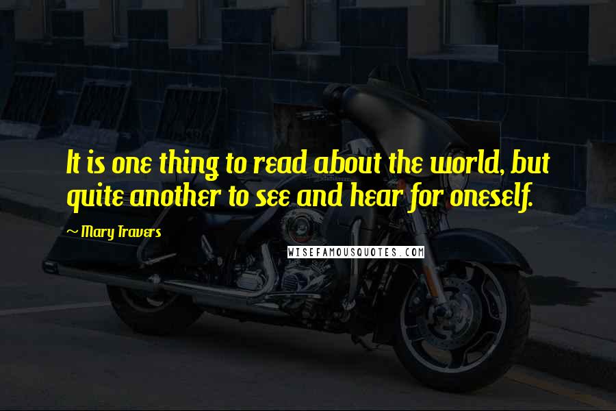 Mary Travers Quotes: It is one thing to read about the world, but quite another to see and hear for oneself.