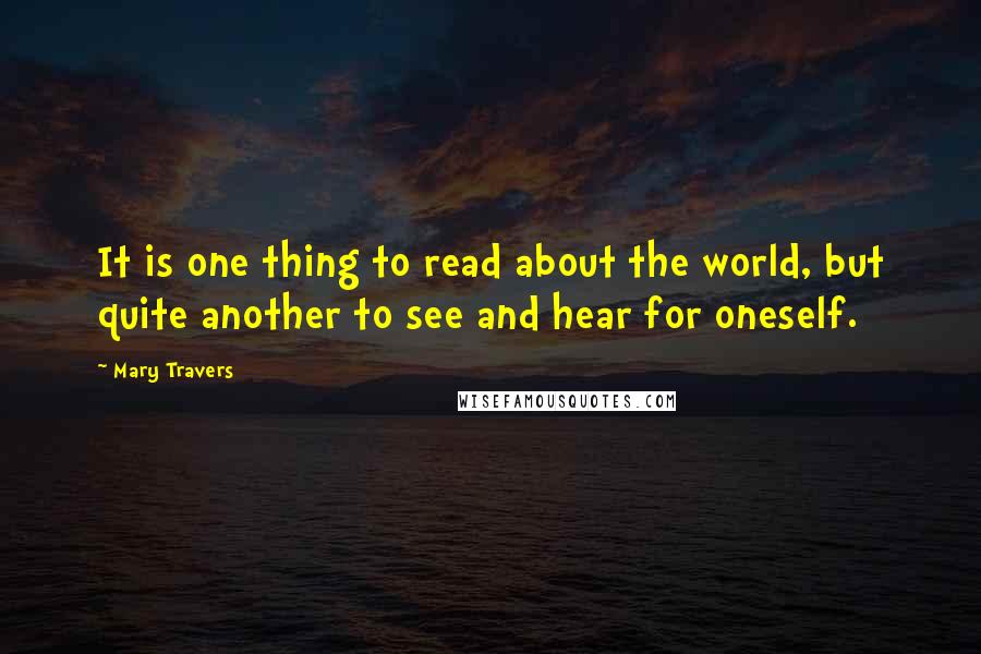 Mary Travers Quotes: It is one thing to read about the world, but quite another to see and hear for oneself.