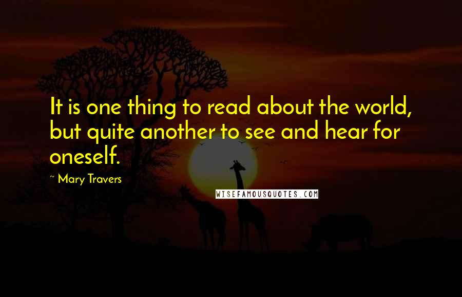 Mary Travers Quotes: It is one thing to read about the world, but quite another to see and hear for oneself.