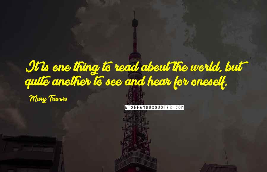 Mary Travers Quotes: It is one thing to read about the world, but quite another to see and hear for oneself.