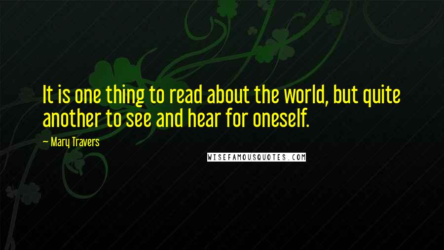 Mary Travers Quotes: It is one thing to read about the world, but quite another to see and hear for oneself.