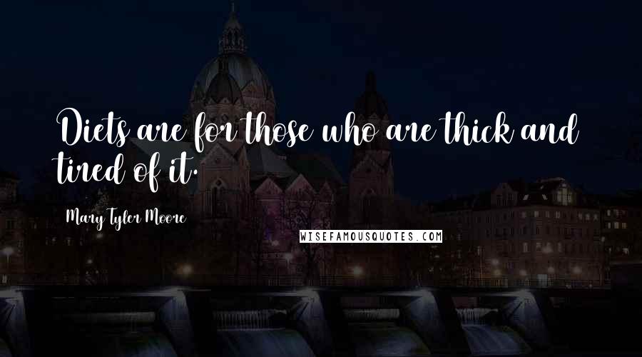 Mary Tyler Moore Quotes: Diets are for those who are thick and tired of it.