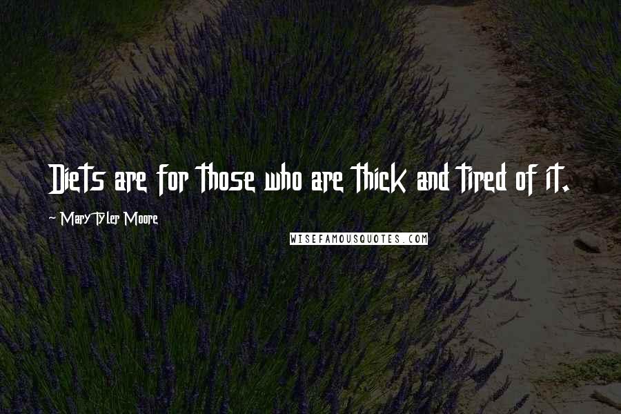 Mary Tyler Moore Quotes: Diets are for those who are thick and tired of it.