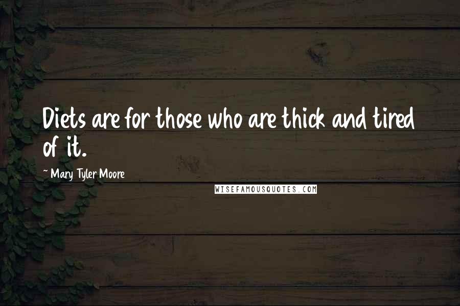 Mary Tyler Moore Quotes: Diets are for those who are thick and tired of it.