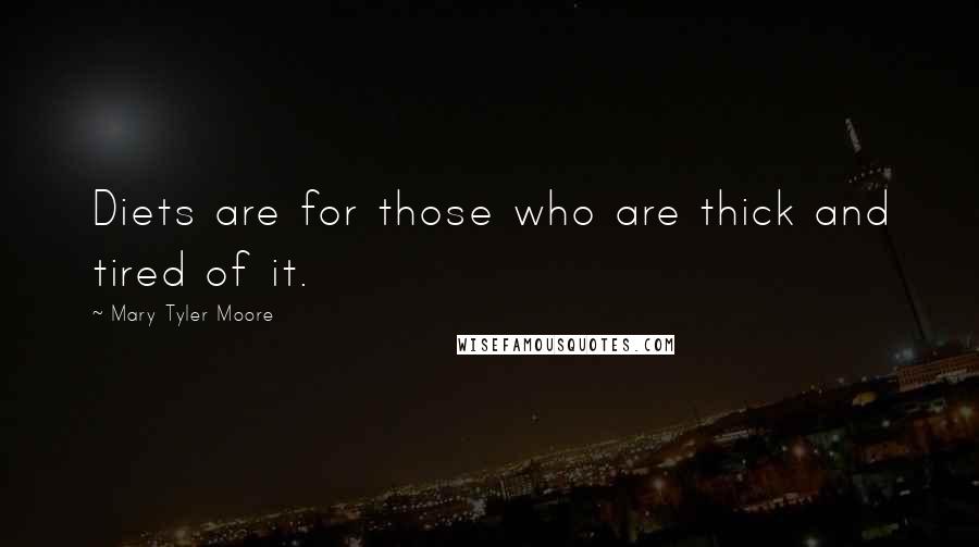 Mary Tyler Moore Quotes: Diets are for those who are thick and tired of it.