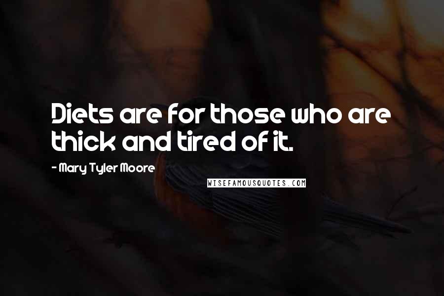 Mary Tyler Moore Quotes: Diets are for those who are thick and tired of it.