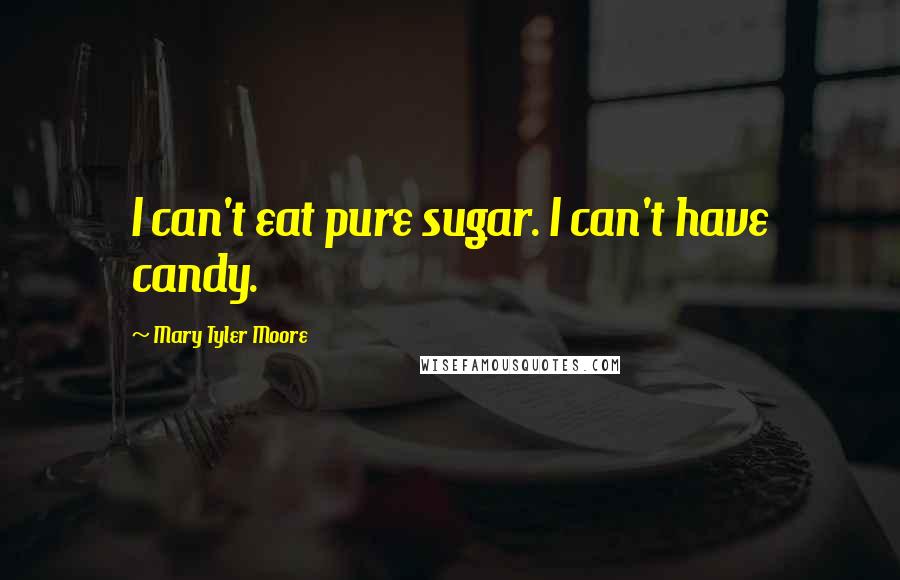 Mary Tyler Moore Quotes: I can't eat pure sugar. I can't have candy.