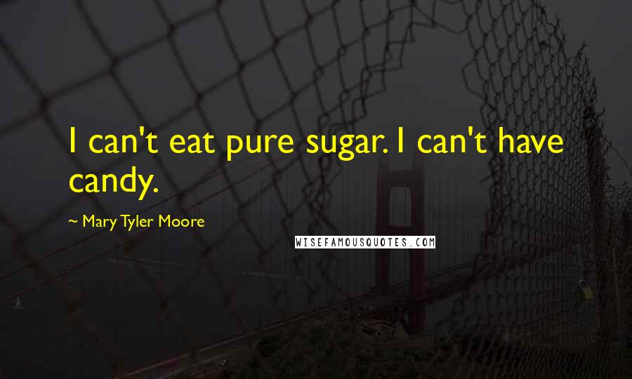 Mary Tyler Moore Quotes: I can't eat pure sugar. I can't have candy.