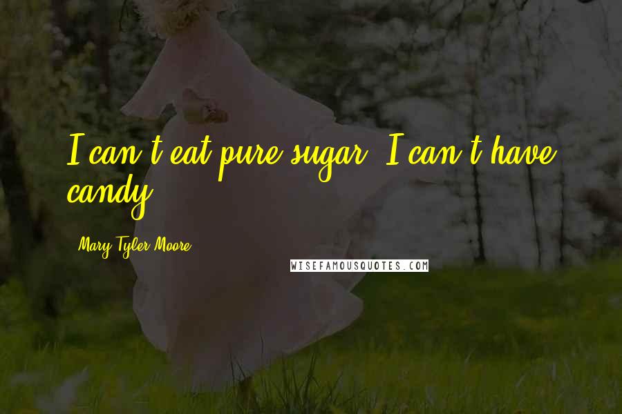 Mary Tyler Moore Quotes: I can't eat pure sugar. I can't have candy.