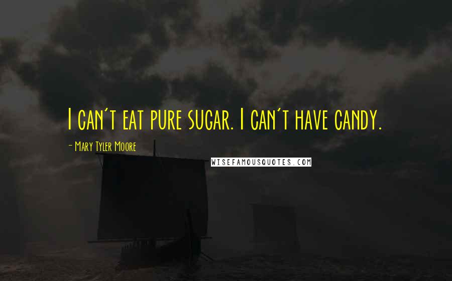 Mary Tyler Moore Quotes: I can't eat pure sugar. I can't have candy.