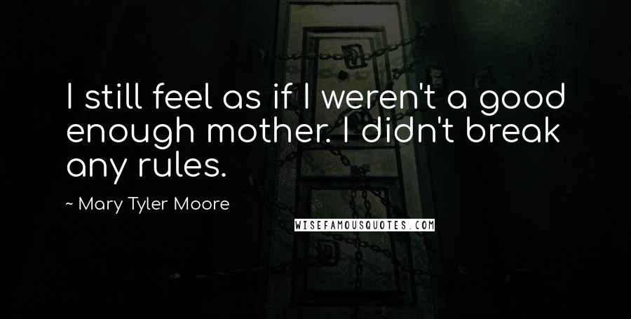 Mary Tyler Moore Quotes: I still feel as if I weren't a good enough mother. I didn't break any rules.