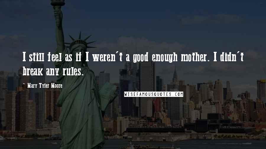 Mary Tyler Moore Quotes: I still feel as if I weren't a good enough mother. I didn't break any rules.