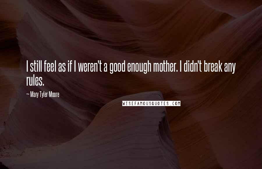 Mary Tyler Moore Quotes: I still feel as if I weren't a good enough mother. I didn't break any rules.