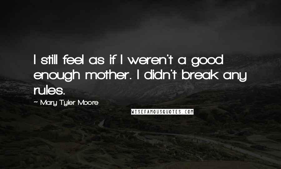 Mary Tyler Moore Quotes: I still feel as if I weren't a good enough mother. I didn't break any rules.