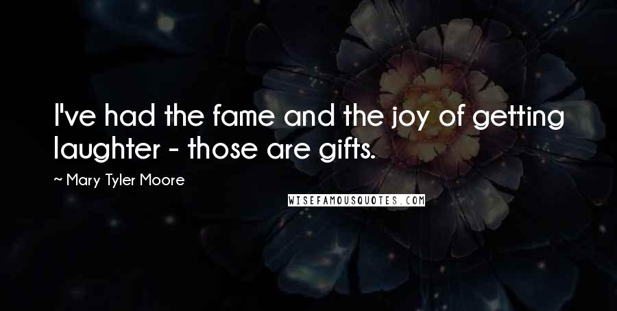 Mary Tyler Moore Quotes: I've had the fame and the joy of getting laughter - those are gifts.