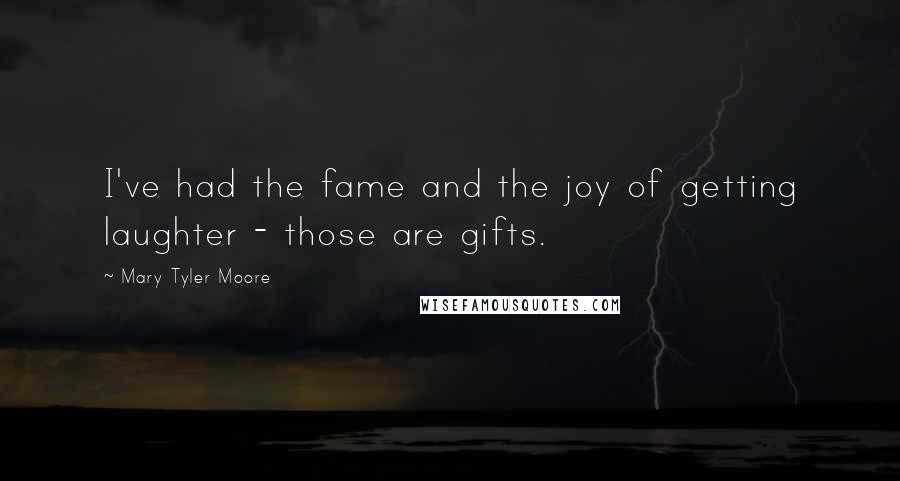 Mary Tyler Moore Quotes: I've had the fame and the joy of getting laughter - those are gifts.