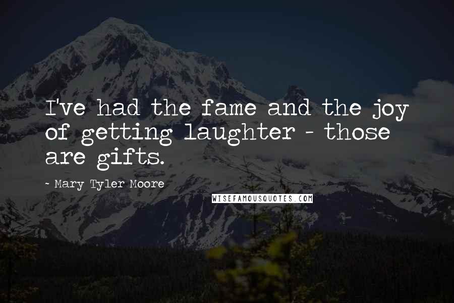 Mary Tyler Moore Quotes: I've had the fame and the joy of getting laughter - those are gifts.