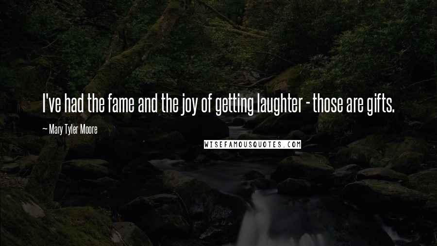 Mary Tyler Moore Quotes: I've had the fame and the joy of getting laughter - those are gifts.