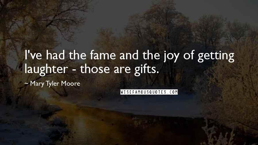 Mary Tyler Moore Quotes: I've had the fame and the joy of getting laughter - those are gifts.