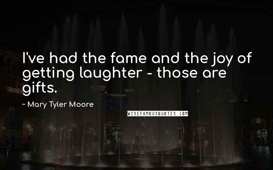 Mary Tyler Moore Quotes: I've had the fame and the joy of getting laughter - those are gifts.