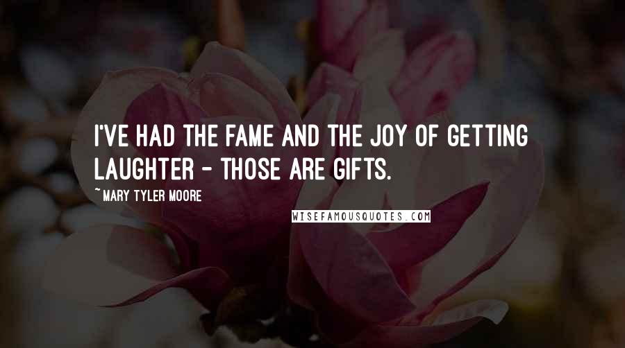 Mary Tyler Moore Quotes: I've had the fame and the joy of getting laughter - those are gifts.